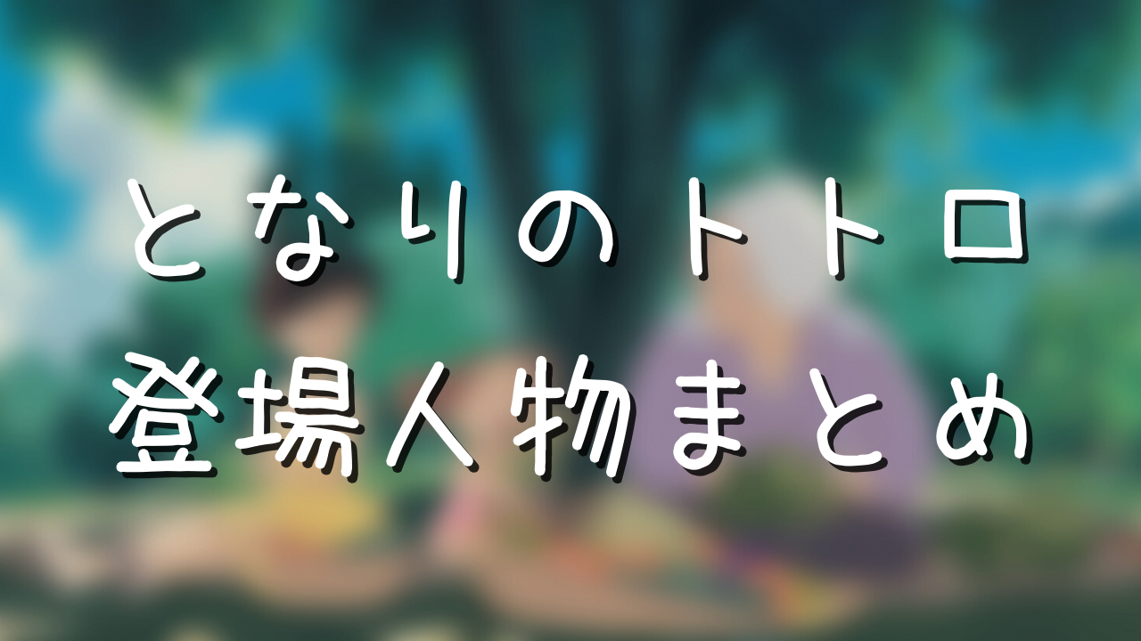 となりのトトロ登場人物 声優まとめ 年齢や名前を一覧で公開 アニメ偉人館