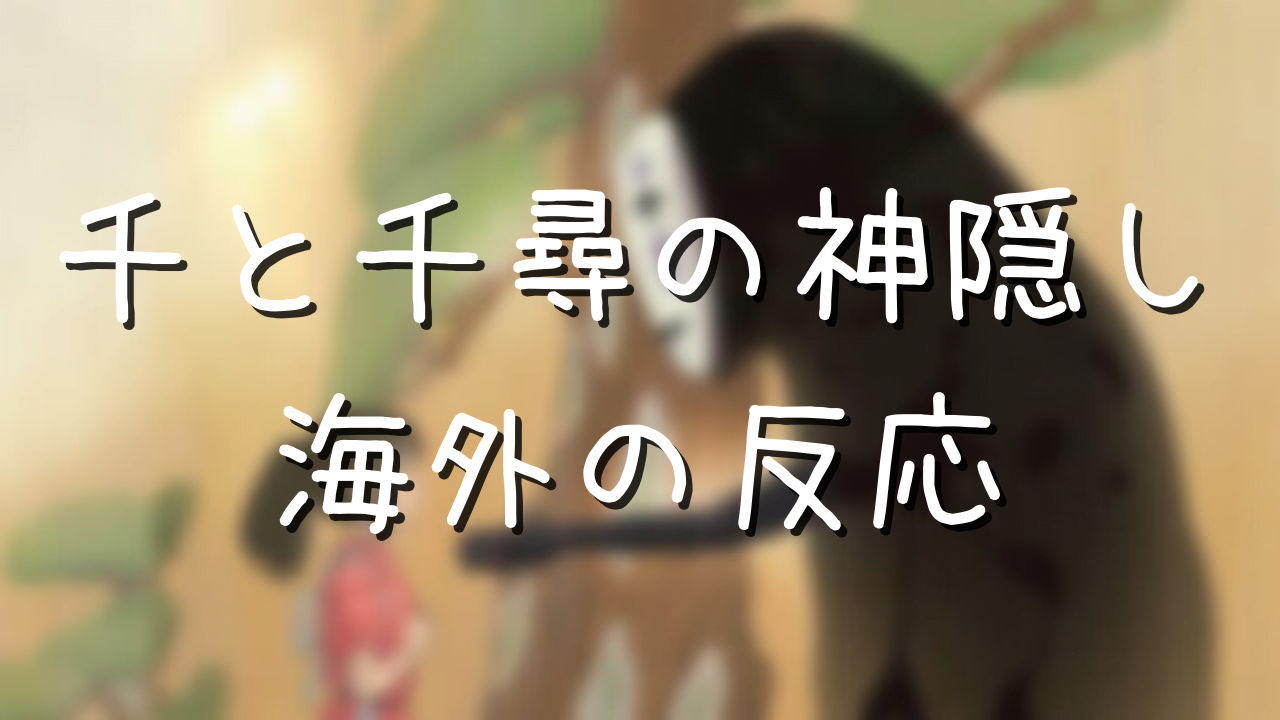 千と千尋の神隠し 海外の反応まとめ 高評価と低評価をそれぞれ紹介 アニメ偉人館