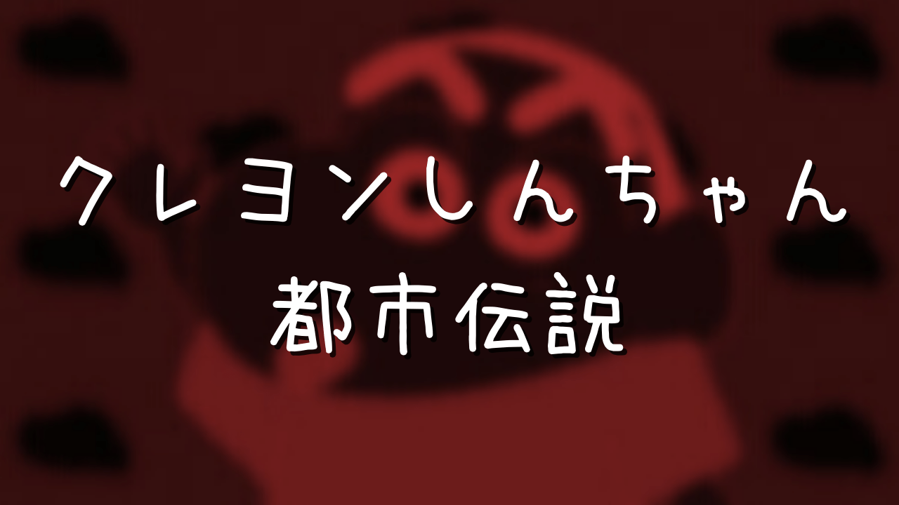 クレヨンしんちゃん都市伝説 ホラーすぎる10の噂と悲しい最終回とは アニメ偉人館