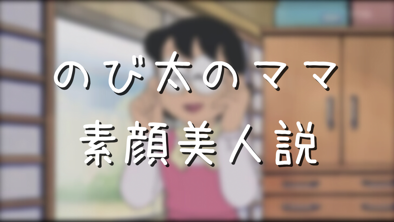 のび太のママの年齢と名前は メガネのない素顔が超美人だった アニメ偉人館